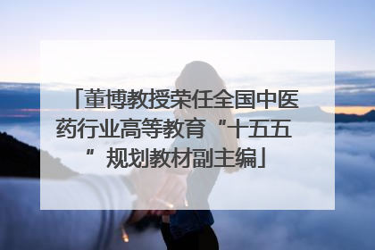 董博教授荣任全国中医药行业高等教育“十五五”规划教材副主编