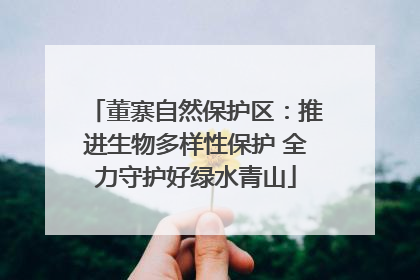 董寨自然保护区：推进生物多样性保护 全力守护好绿水青山