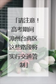 请注意！高考期间 漳州台商区这些路段将实行交通管制