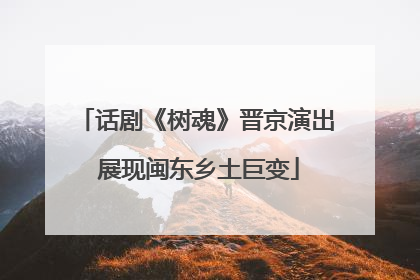 话剧《树魂》晋京演出 展现闽东乡土巨变