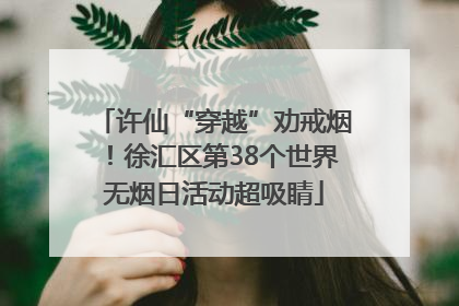 许仙“穿越”劝戒烟！徐汇区第38个世界无烟日活动超吸睛