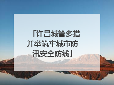 许昌城管多措并举筑牢城市防汛安全防线