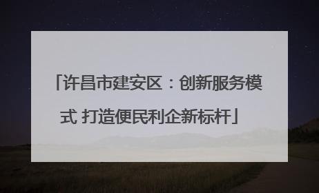 许昌市建安区：创新服务模式 打造便民利企新标杆