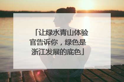 让绿水青山体验官告诉你，绿色是浙江发展的底色