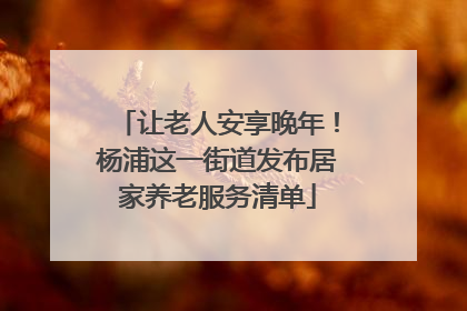 让老人安享晚年！杨浦这一街道发布居家养老服务清单