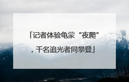 记者体验龟蒙“夜爬”，千名追光者同攀登