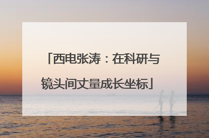 西电张涛：在科研与镜头间丈量成长坐标