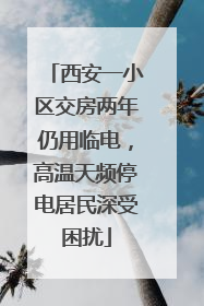西安一小区交房两年仍用临电，高温天频停电居民深受困扰