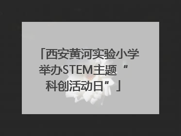 西安黄河实验小学举办STEM主题“科创活动日”