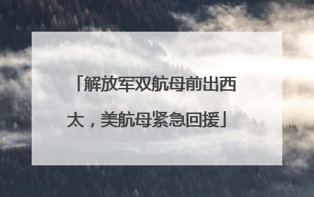 解放军双航母前出西太，美航母紧急回援