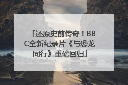 还原史前传奇！BBC全新纪录片《与恐龙同行》重磅回归