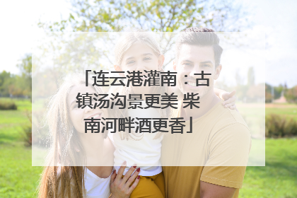 连云港灌南：古镇汤沟景更美 柴南河畔酒更香