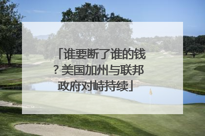 谁要断了谁的钱？美国加州与联邦政府对峙持续
