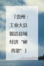 贵州：工业大县锻造县域经济“硬脊梁”