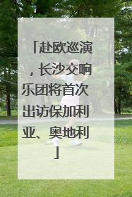 赴欧巡演，长沙交响乐团将首次出访保加利亚、奥地利