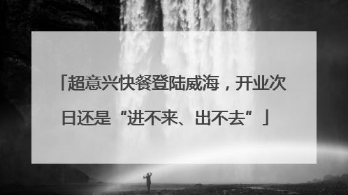 超意兴快餐登陆威海，开业次日还是“进不来、出不去”