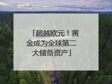 超越欧元！黄金成为全球第二大储备资产