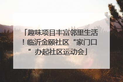 趣味项目丰富邻里生活！临沂金颐社区“家门口”办起社区运动会