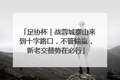 足协杯｜战蓉城泰山来到十字路口，不管输赢，新老交替势在必行