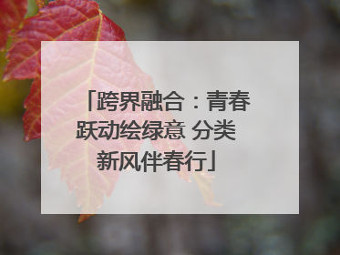 跨界融合：青春跃动绘绿意 分类新风伴春行