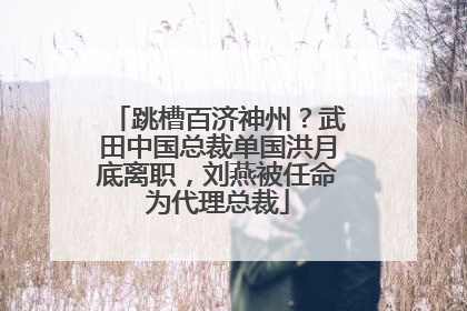 跳槽百济神州？武田中国总裁单国洪月底离职，刘燕被任命为代理总裁