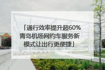 通行效率提升超60% 青岛机场网约车服务新模式让出行更便捷