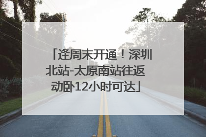 逢周末开通！深圳北站-太原南站往返动卧12小时可达