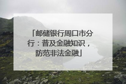 邮储银行周口市分行：普及金融知识，防范非法金融