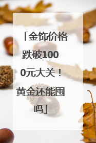 金饰价格跌破1000元大关！黄金还能囤吗