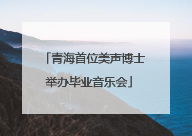 青海首位美声博士举办毕业音乐会