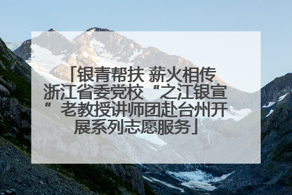银青帮扶 薪火相传 浙江省委党校“之江银宣”老教授讲师团赴台州开展系列志愿服务