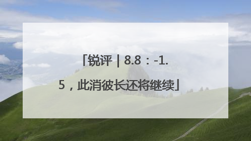 锐评｜8.8：-1.5，此消彼长还将继续