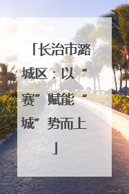 长治市潞城区：以“赛”赋能“城”势而上