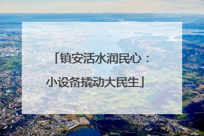 镇安活水润民心：小设备撬动大民生