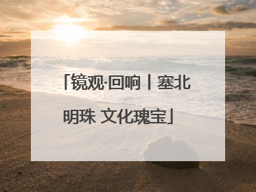 镜观·回响丨塞北明珠 文化瑰宝