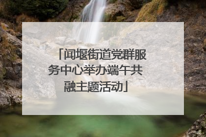 闻堰街道党群服务中心举办端午共融主题活动