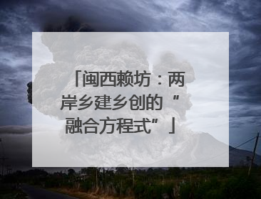 闽西赖坊：两岸乡建乡创的“融合方程式”