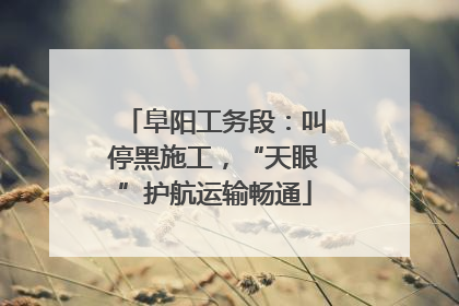 阜阳工务段：叫停黑施工，“天眼”护航运输畅通