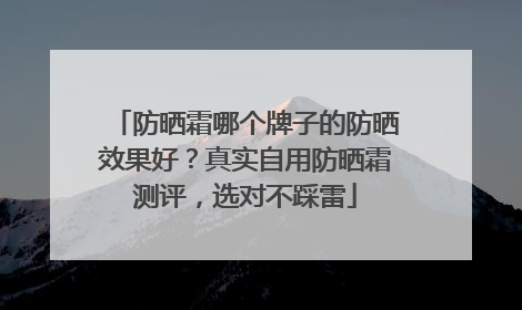 防晒霜哪个牌子的防晒效果好？真实自用防晒霜测评，选对不踩雷