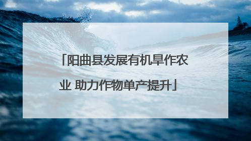 阳曲县发展有机旱作农业 助力作物单产提升