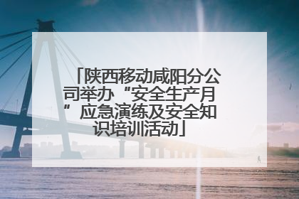 陕西移动咸阳分公司举办“安全生产月”应急演练及安全知识培训活动