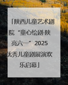 陕西儿童艺术剧院“童心绘剧·陕亮六一”2025优秀儿童剧展演欢乐启幕