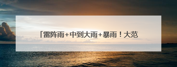 雷阵雨+中到大雨+暴雨！大范围降雨马上到河北！注意防范→