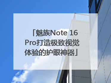 魅族Note 16 Pro打造极致视觉体验的护眼神器