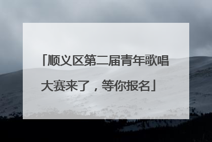 顺义区第二届青年歌唱大赛来了，等你报名