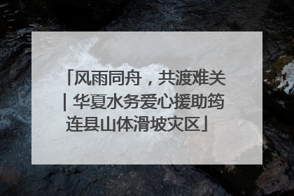 风雨同舟，共渡难关｜华夏水务爱心援助筠连县山体滑坡灾区
