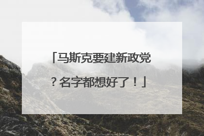马斯克要建新政党？名字都想好了！