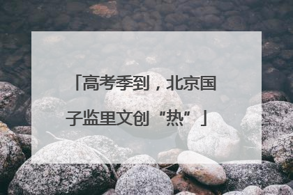 高考季到，北京国子监里文创“热”
