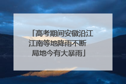 高考期间安徽沿江江南等地降雨不断 局地今有大暴雨