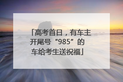 高考首日，有车主开尾号“985”的车给考生送祝福
